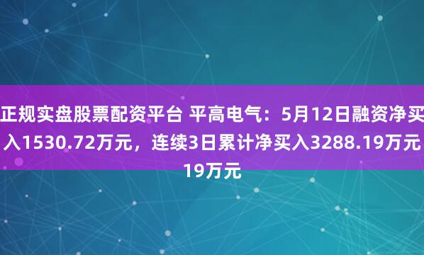 正规实盘股票配资平台 平高电气：5月12日融资净买入1530.72万元，连续3日累计净买入3288.19万元