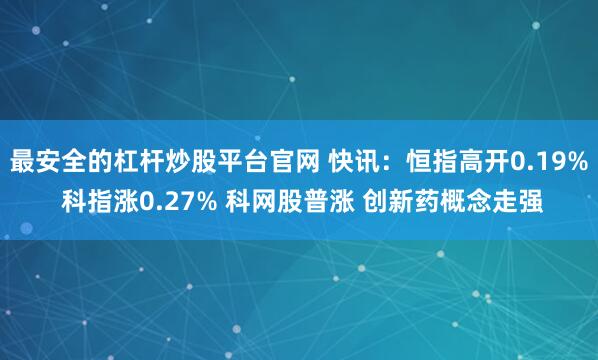 最安全的杠杆炒股平台官网 快讯：恒指高开0.19% 科指涨0.27% 科网股普涨 创新药概念走强