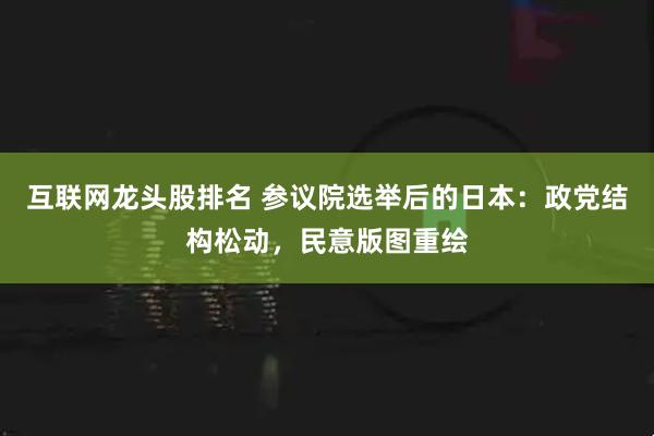 互联网龙头股排名 参议院选举后的日本：政党结构松动，民意版图重绘