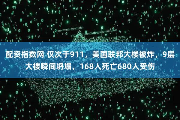 配资指数网 仅次于911，美国联邦大楼被炸，9层大楼瞬间坍塌，168人死亡680人受伤