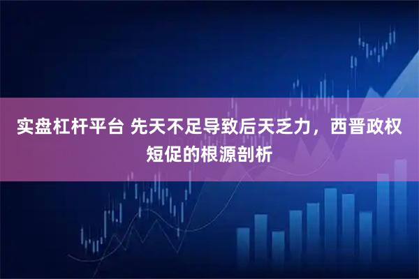 实盘杠杆平台 先天不足导致后天乏力，西晋政权短促的根源剖析