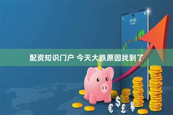 配资知识门户 今天大跌原因找到了