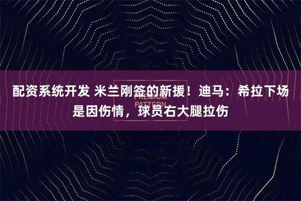 配资系统开发 米兰刚签的新援！迪马：希拉下场是因伤情，球员右大腿拉伤