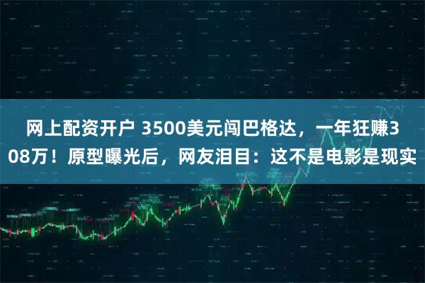 网上配资开户 3500美元闯巴格达，一年狂赚308万！原型曝光后，网友泪目：这不是电影是现实