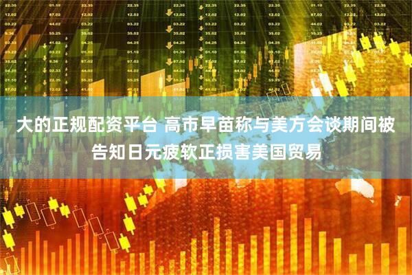 大的正规配资平台 高市早苗称与美方会谈期间被告知日元疲软正损害美国贸易